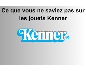 Ce que vous ne saviez pas sur les jouets Kenner
